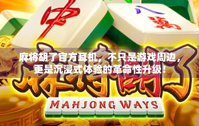 麻将胡了官方耳机，不只是游戏周边，更是沉浸式体验的革命性升级！