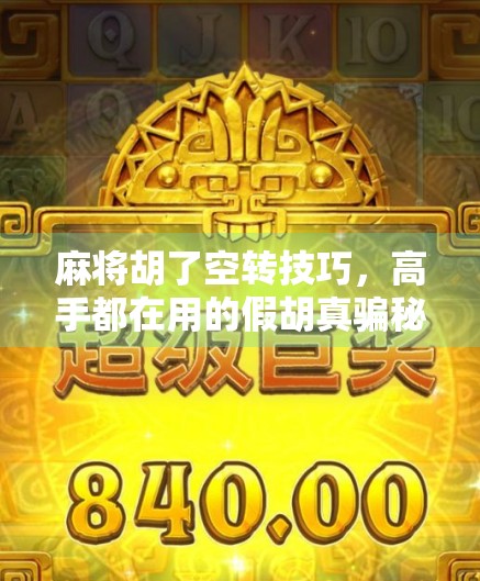 麻将胡了空转技巧,高手都在用的假胡真骗秘籍,新手必看! 麻将胡了空转技巧,高手都在用的假胡真骗秘籍,新手必看!