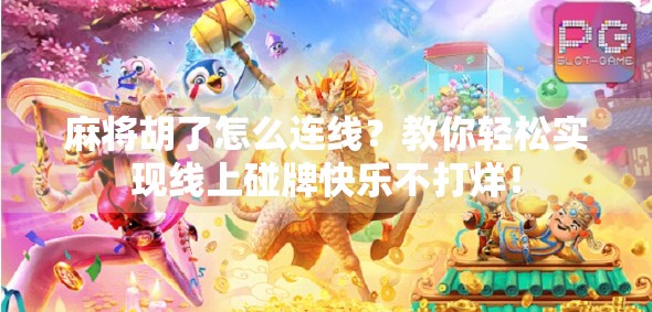 麻将胡了怎么连线？教你轻松实现线上碰牌快乐不打烊！