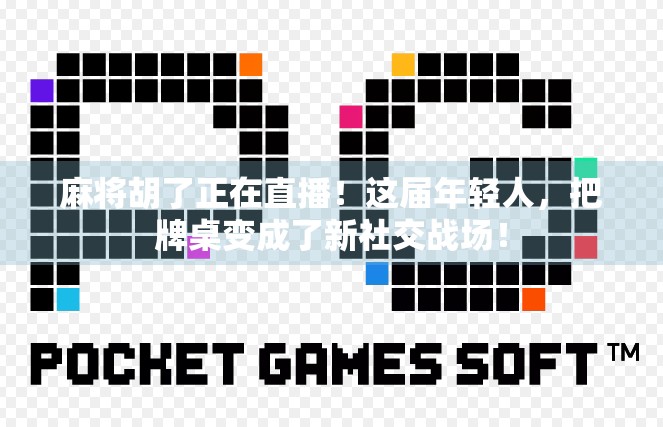 麻将胡了正在直播!这届年轻人,把牌桌变成了新社交战场!