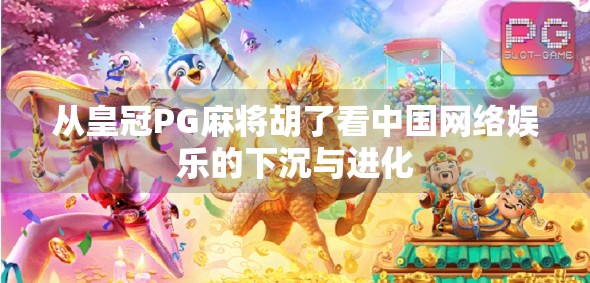 从皇冠PG麻将胡了看中国网络娱乐的下沉与进化