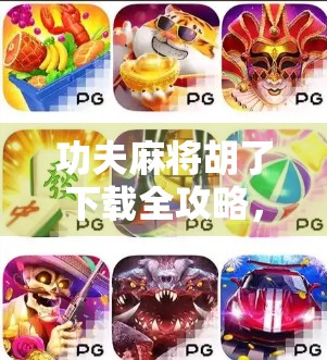 功夫麻将胡了下载全攻略，这款神级麻将游戏为何让玩家欲罢不能？