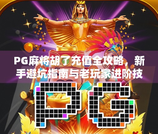 PG麻将胡了充值全攻略，新手避坑指南与老玩家进阶技巧大公开！