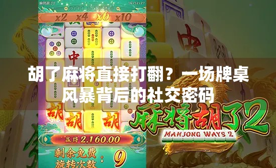 胡了麻将直接打翻？一场牌桌风暴背后的社交密码