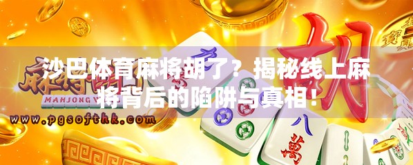 沙巴体育麻将胡了？揭秘线上麻将背后的陷阱与真相！