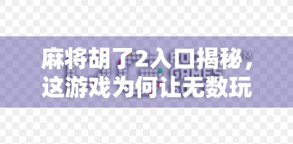麻将胡了2入口揭秘，这游戏为何让无数玩家上头？