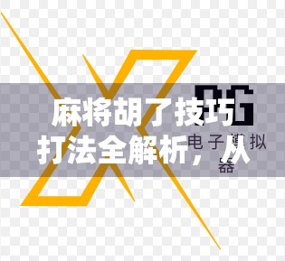 麻将胡了技巧打法全解析，从新手到高手的进阶之路