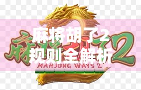 麻将胡了2规则全解析,新手必看!从入门到精通,轻松掌握这4大核心玩法!