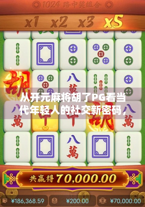 从开元麻将胡了PG看当代年轻人的社交新密码，不只是游戏，更是情绪出口与身份认同