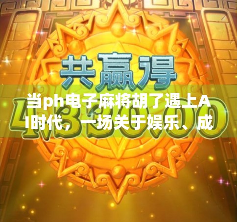 当ph电子麻将胡了遇上AI时代，一场关于娱乐、成瘾与数字健康的深度对话