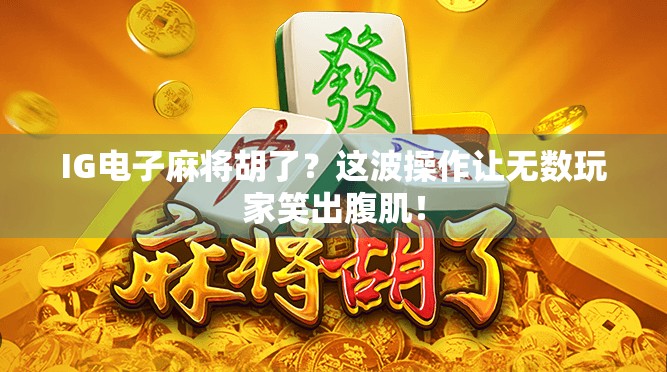 IG电子麻将胡了?这波操作让无数玩家笑出腹肌!