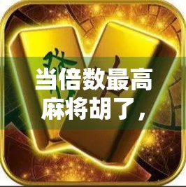 当倍数最高麻将胡了,一场翻盘背后的博弈与人生启示 当倍数最高麻将胡了,一场翻盘背后的博弈与人生启示