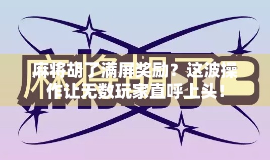 麻将胡了满屏奖励?这波操作让无数玩家直呼上头! 麻将胡了满屏奖励?这波操作让无数玩家直呼上头!