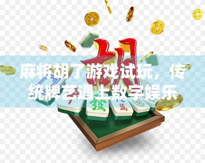 麻将胡了游戏试玩，传统牌艺遇上数字娱乐，是情怀还是新潮流？