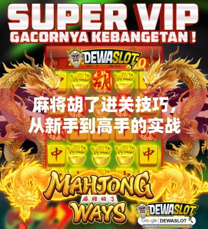 麻将胡了进关技巧，从新手到高手的实战秘籍，掌握这5招轻松上分！