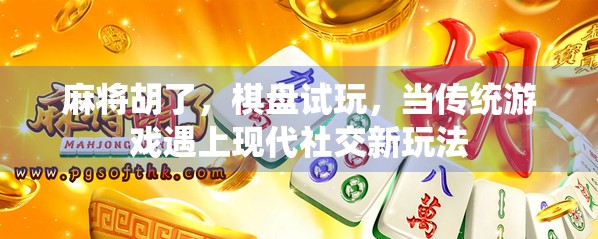 麻将胡了,棋盘试玩,当传统游戏遇上现代社交新玩法