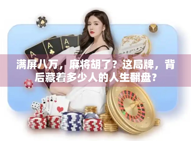 满屏八万，麻将胡了？这局牌，背后藏着多少人的人生翻盘？