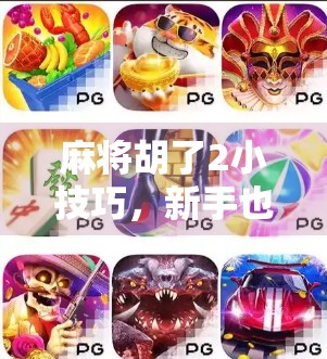 麻将胡了2小技巧,新手也能秒变高手的实战秘籍!