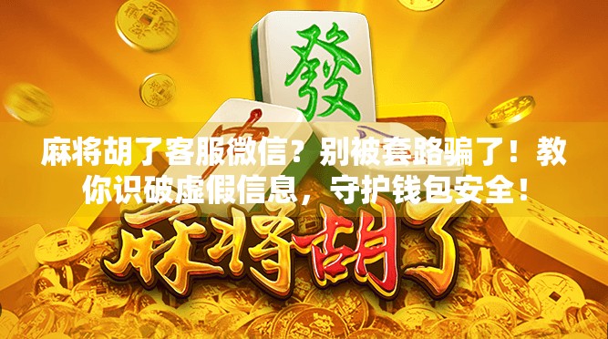 麻将胡了客服微信?别被套路骗了!教你识破虚假信息,守护钱包安全!