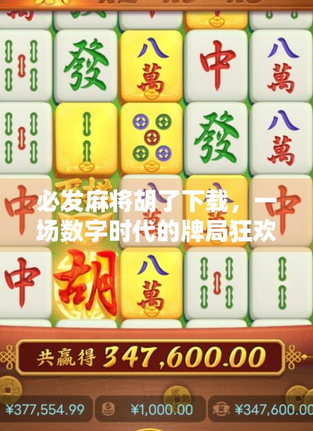 必发麻将胡了下载，一场数字时代的牌局狂欢，你准备好了吗？