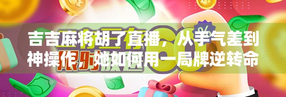 吉吉麻将胡了直播，从手气差到神操作，她如何用一局牌逆转命运？