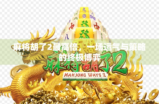麻将胡了2最高倍，一场运气与策略的终极博弈