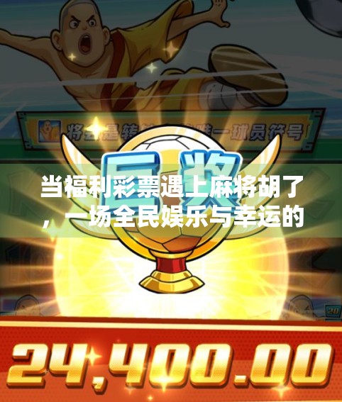 当福利彩票遇上麻将胡了，一场全民娱乐与幸运的奇妙碰撞