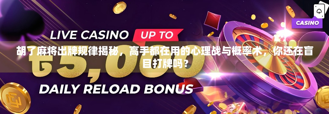 胡了麻将出牌规律揭秘，高手都在用的心理战与概率术，你还在盲目打牌吗？