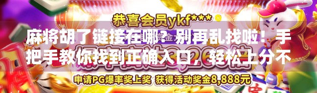 麻将胡了链接在哪？别再乱找啦！手把手教你找到正确入口，轻松上分不迷路！