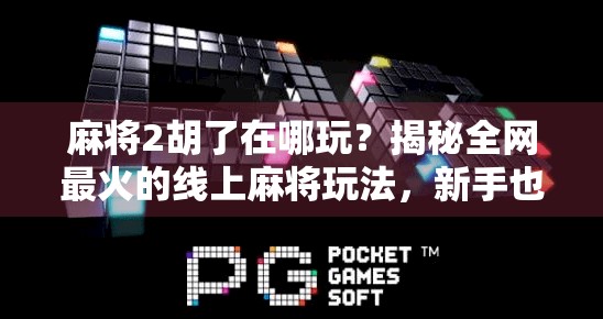 麻将2胡了在哪玩?揭秘全网最火的线上麻将玩法,新手也能秒变高手!