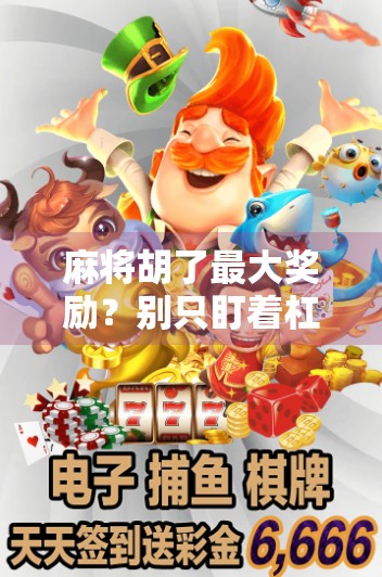 麻将胡了最大奖励?别只盯着杠上开花,真正赢家都懂这3个隐藏规则!