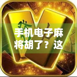 手机电子麻将胡了?这波数字牌局正在悄悄改变我们的生活!