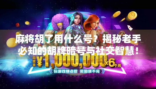 麻将胡了用什么号？揭秘老手必知的胡牌暗号与社交智慧！
