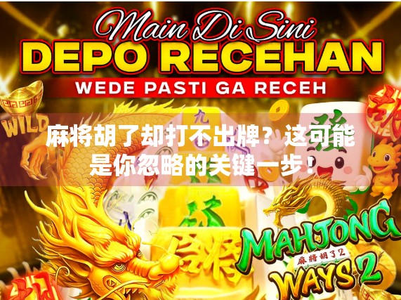 麻将胡了却打不出牌？这可能是你忽略的关键一步！