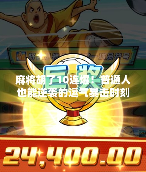 麻将胡了10连爆！普通人也能逆袭的运气暴击时刻，你敢信吗？