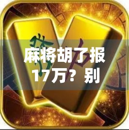 麻将胡了报17万？别笑！这背后藏着的不只是运气，还有人性和算计