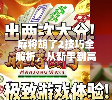 麻将胡了2技巧全解析，从新手到高手的进阶之路，你离胡只差这一步！