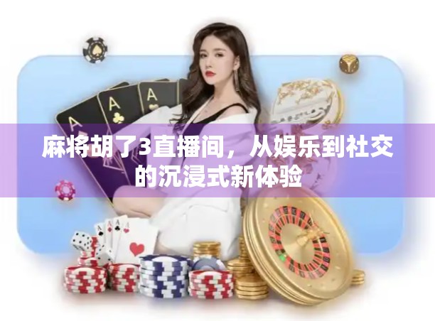 麻将胡了3直播间，从娱乐到社交的沉浸式新体验