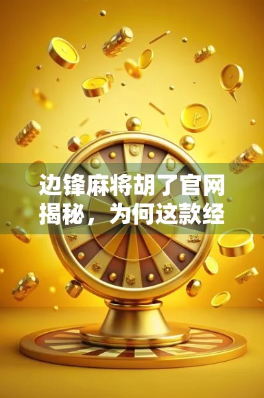 边锋麻将胡了官网揭秘，为何这款经典游戏能持续霸榜十年？