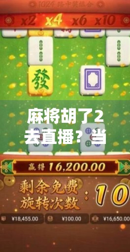 麻将胡了2去直播？当游戏遇上真人秀，这波操作是破圈还是翻车？