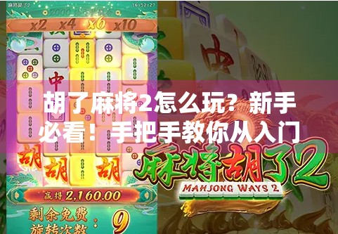 胡了麻将2怎么玩？新手必看！手把手教你从入门到精通，轻松上分不踩坑！