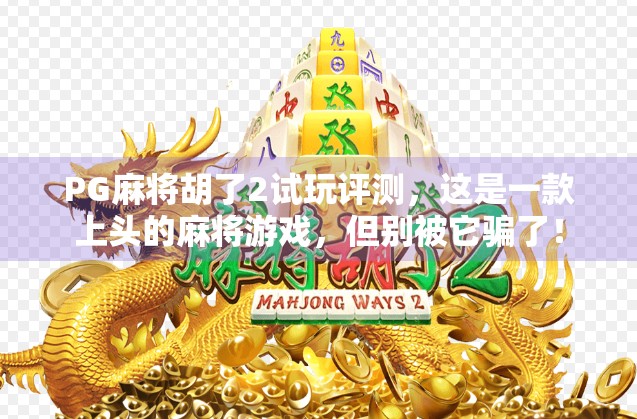 PG麻将胡了2试玩评测，这是一款上头的麻将游戏，但别被它骗了！