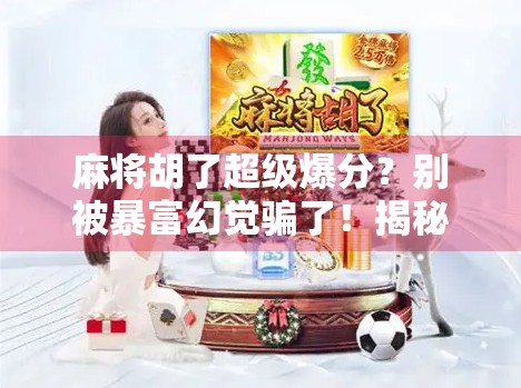 麻将胡了超级爆分？别被暴富幻觉骗了！揭秘背后的套路与真相