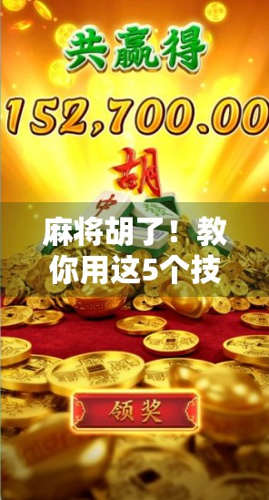 麻将胡了！教你用这5个技巧，从听牌边缘人变身局局胡的高手！