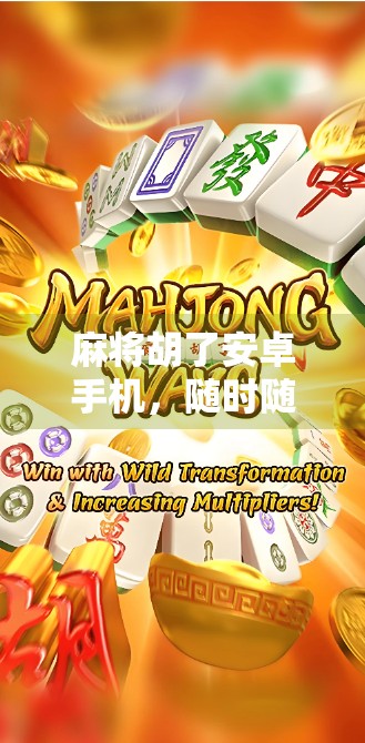 麻将胡了安卓手机，随时随地，掌上开局，这波操作太香了！