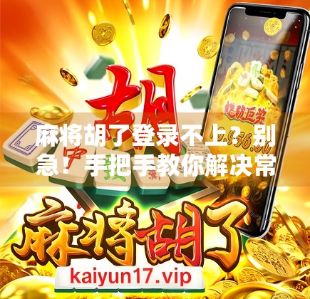 麻将胡了登录不上？别急！手把手教你解决常见问题，重新畅玩牌局不卡顿！