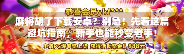 麻将胡了下载安卓？别急！先看这篇避坑指南，新手也能秒变老手！