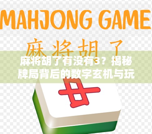 麻将胡了有没有3？揭秘牌局背后的数字玄机与玩家心理博弈