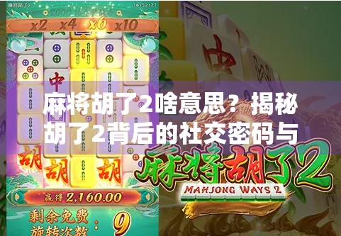麻将胡了2啥意思？揭秘胡了2背后的社交密码与游戏文化