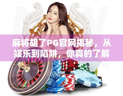 麻将胡了PG官网揭秘，从娱乐到陷阱，你真的了解这个游戏吗？